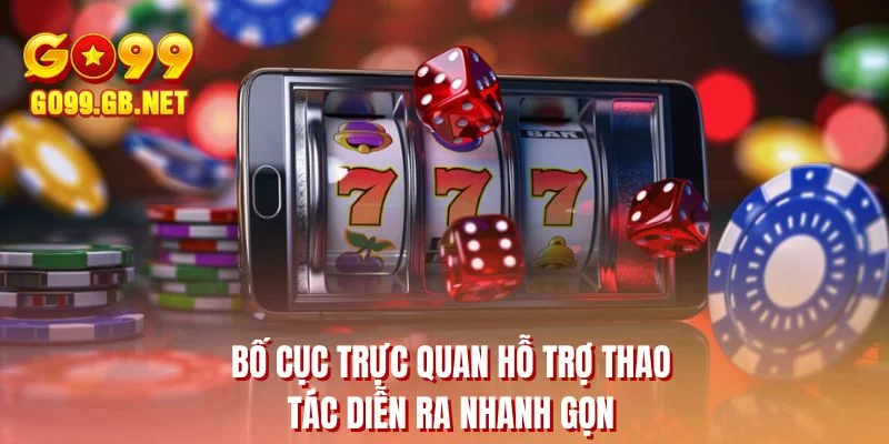 Bố cục trực quan hỗ trợ thao tác diễn ra nhanh gọn