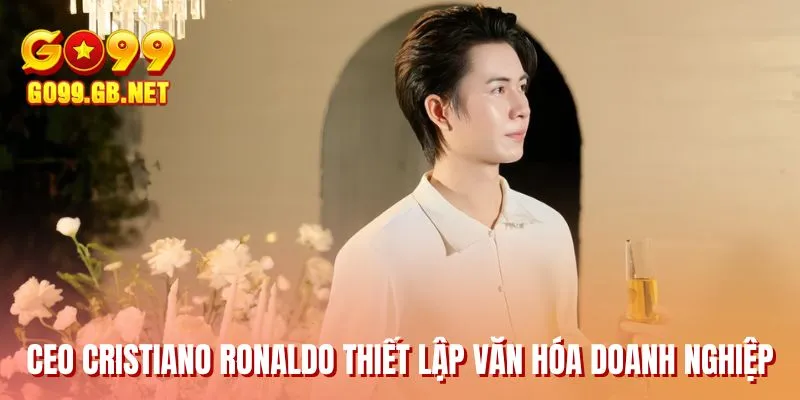 CEO Cristiano Ronaldo thiết lập văn hóa doanh nghiệp
