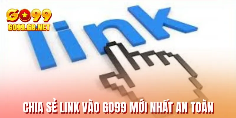 Chia sẻ link vào GO99 mới nhất an toàn