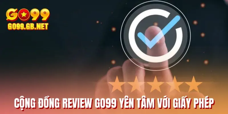 Cộng đồng review GO99 yên tâm với giấy phép