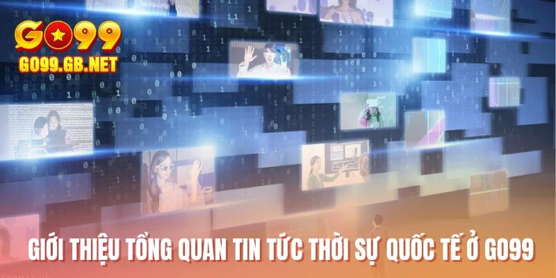 Giới thiệu tổng quan tin tức thời sự quốc tế ở GO99