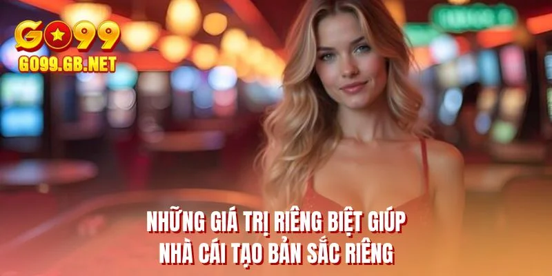 Những giá trị riêng biệt giúp nhà cái tạo bản sắc riêng