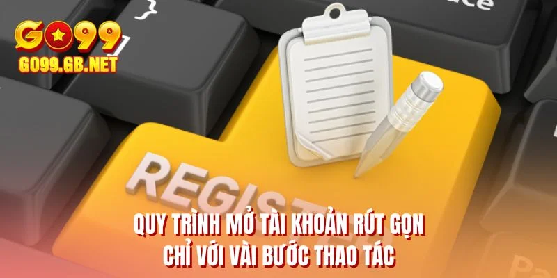 Quy trình mở tài khoản rút gọn chỉ với vài bước thao tác
