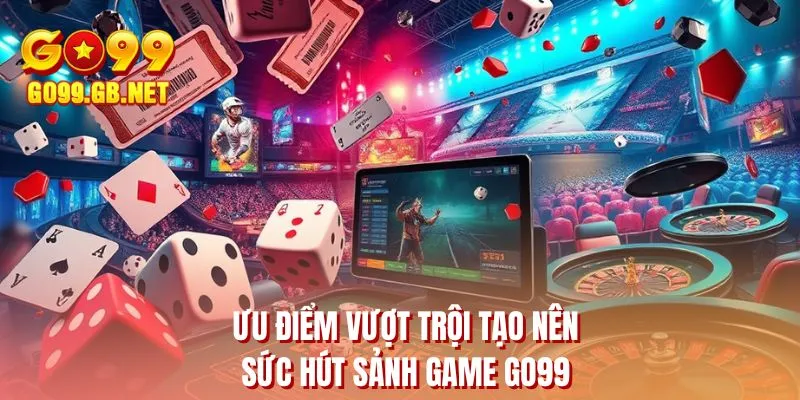 Ưu điểm vượt trội tạo nên sức hút sảnh game GO99
